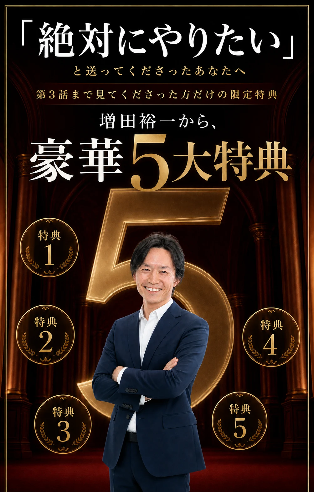 「絶対にやりたい」と送ってくださったあなたへ。第3話まで見てくださった方だけの限定特典。増田裕一から、豪華5大特典。